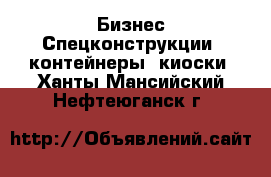 Бизнес Спецконструкции, контейнеры, киоски. Ханты-Мансийский,Нефтеюганск г.